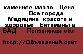 каменное масло › Цена ­ 20 - Все города Медицина, красота и здоровье » Витамины и БАД   . Пензенская обл.